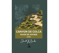 CANYON DE COLCA GUIDE DE VOYAGE 2026: Planification, itinéraires, villages, sentiers de randonnée, coûts et conseils pratiques pour visiter le canyon de Colca