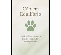 Cão em Equilíbrio: Um Guia Natural para a Saúde, Felicidade, e Longevidade.