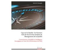Cap sur la Qualité : les Facteurs Clés de Succès d'un Système de Management de la Qualité: Connaissances, Flexibilité et Intelligence Stratégique au Cœur de la Performance du SMQ