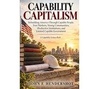CAPABILITY CAPITALISM: Rebuilding America Through Capable People, Free Markets, Strong Communities, Productive Institutions, and Limited Capable Government