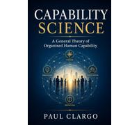 CAPABILITY SCIENCE: A General Theory of Organised Human Capability
