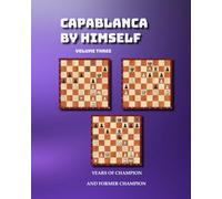 Capablanca By Himself Vol three: Years of Champion and Former Champion