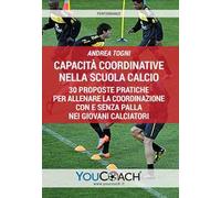Capacità coordinative nella scuola calcio. 30 proposte pratiche per allenare la coordinazione con e senza palla nei giovani calciatori