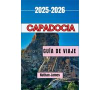 Capadocia GUÍA DE VIAJE 2025-2026: Un viaje por los valles, la cultura y las maravillas eternas de Capadocia