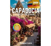 CAPADOCIA GUÍA DE VIAJE 2026 (A todo color): Explora antiguas ciudades rupestres, globos aerostáticos, iglesias talladas en la roca, valles ... cultural, gastronomía y mapas detallados