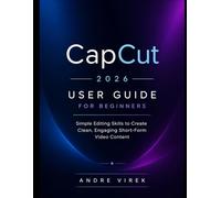 CapCut 2026 User Guide for Beginners: Simple Editing Skills to Create Clean, Engaging Short-Form Video Content