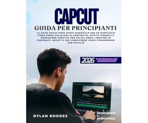 CAPCUT GUIDA PER PRINCIPIANTI: La guida passo dopo passo essenziale per un montaggio video fluido, effetti dinamici e narrazione creativa per social ... di video straordinari con facilità