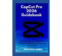 CapCut Pro 2026 Guidebook: Step-by-Step Techniques for Professional Editing, Effects, and Automation