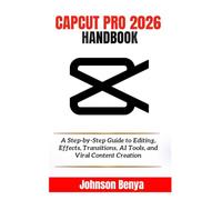 CAPCUT PRO 2026 HANDBOOK: A Step-by-Step Guide to Editing, Effects, Transitions, AI Tools, and Viral Content Creation