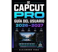 CapCut Pro Guía del Usuario 2026-2027: Domina la Edición de Vídeo: Herramientas, Efectos Creativos y Funciones Avanzadas para Creadores Digitales