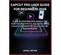 CAPCUT PRO USER GUIDE FOR BEGINNERS 2026: A STEP-BY-STEP PRACTICAL MANUAL FOR VIDEO EDITING, EFFECTS, AND SOCIAL MEDIA CONTENT CREATION FOR TIKTOK, YOUTUBE, AND INSTAGRAM