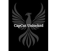CapCut Unlocked: Pro Editing, AI Secrets, and Viral Video Creation for Modern Storytellers