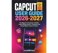 CapCut User Guide 2026-2027: The Beginner's Roadmap to Mobile Video Editing, Effects, Transitions and Social Media Content Creation