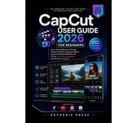 CapCut User Guide 2026 for Beginners: Learn Video Editing, AI-Powered Content Creation, Captions, Effects, and Social Media Workflows for TikTok, YouTube, Instagram, and Business Content