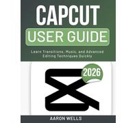 CAPCUT USER GUIDE 2026: Learn Transitions, Music, and Advanced Editing Techniques Quickly