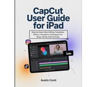 CapCut User Guide For iPad: Step-by-Step Video Editing, Templates, Effects, Transitions, And Export For Reels, TikTok, And YouTube
