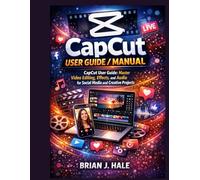 CapCut User Guide / Manual: CapCut User Guide: Master Video Editing, Effects, and Audio for Social Media and Creative Projects