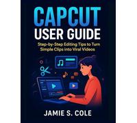 CAPCUT USER GUIDE: Step-by-Step Editing Tips to Turn Simple Clips into Viral Videos