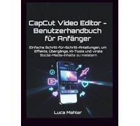 CapCut Video Editor - Benutzerhandbuch für Anfänger: Einfache Schritt-für-Schritt-Anleitungen, um Effekte, Übergänge, KI-Tools und virale Social-Media-Inhalte zu meistern