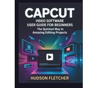 CapCut Video Software User Guide for Beginners: The Quickest Way to Amazing Editing Projects