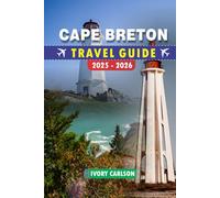 CAPE BRETON TRAVEL GUIDE 2025 - 2026: Discover the Best of Cape Breton: Explore Cabot Trail, Fortress of Louisbourg, Cape Breton Highlands National Park, Baddeck & More Must-See Destinations