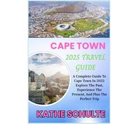 CAPE TOWN 2025 TRAVEL GUIDE: A Complete Guide To Cape Town In 2025: Explore The Past, Experience The Present, And Plan The Perfect Trip