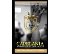 CAPELANIA O MINISTERIO DO AMOR EM AÇÃO!: MANUAL COMPLETO PARA O CAPELÃO CIVIL E MILITARIZADO
