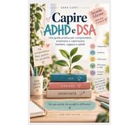 Capire ADHD e DSA: Una guida pratica per comprendere, sostenere e valorizzare bambini, ragazzi e adulti