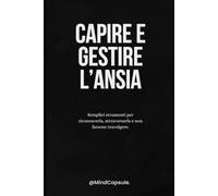 Capire e gestire l'ansia: Semplici strumenti per riconoscerla, attraversarla e non farsene travolgere.