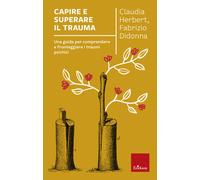 Capire e superare il trauma. Una guida per comprendere e fronteggiare effi...