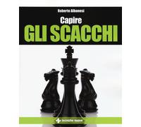 Capire gli scacchi - Albanesi Roberto