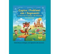 Capire i Problemi con i Segmenti: Le Chiavi che Ti Guidano alla Soluzione: Un percorso illustrato e operativo per comprendere la geometria passo dopo passo, con attività, storie e sfide finali