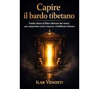 Capire il bardo tibetano: Guida chiara al libro tibetano dei morti per comprendere morte, rinascita e buddhismo tibetano