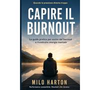 CAPIRE IL BURNOUT: La guida pratica per uscire dal burnout e ricostruire energia mentale