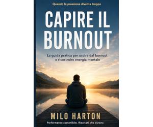 CAPIRE IL BURNOUT: La guida pratica per uscire dal burnout e ricostruire energia mentale