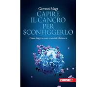 Capire il cancro per sconfiggerlo. Cause, diagnosi, cure: cosa ci dice la ricerca