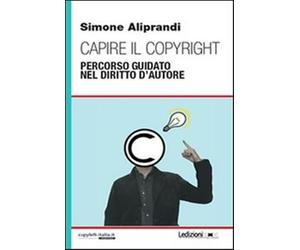 Capire il copyright. Percorso guidato nel diritto d'autore - Aliprandi Simone
