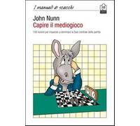 Capire il mediogioco. 100 lezioni per imparare a dominare la fase centrale...