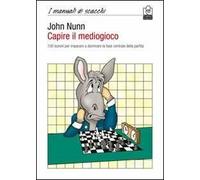 Capire il mediogioco. 100 lezioni per imparare a dominare la fase centrale della partita