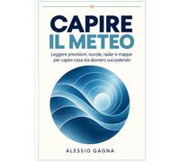 Capire il meteo: Leggere previsioni, nuvole, radar e mappe per capire cosa sta davvero succedendo