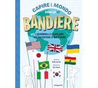 Capire Il Mondo Con Le Bandiere. I Simboli E I Colori Che Raccontano Le Nazioni