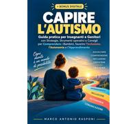 CAPIRE L’AUTISMO: Guida pratica per insegnanti e genitori. - Strategie, strumenti operativi e consigli per comprendere i bambini, favorire inclusione, autonomia e apprendimento.