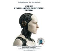 Capire l’Intelligenza Artificiale, subito!: Oltre 80 termini spiegati con esempi pratici, dalle basi all’AI avanzata per Studenti, Sviluppatori, Imprenditori e per chi parte da Zero