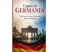 Capire la Germania: 150 anni di storia che hanno plasmato l'Europa