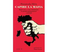 Capire la mafia. Quali sono e come funzionano le grandi organizzazioni criminali