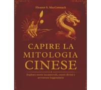 Capire la mitologia Cinese: Esplora storie incantevoli, esseri divini e avventure leggendarie