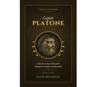 Capire Platone: Le idee, la caverna, lo Stato giusto: il filosofo che inventò un secondo mondo