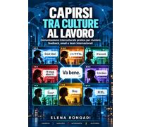 Capirsi tra culture al lavoro: Comunicazione interculturale pratica per riunioni, feedback, email e team internazionali