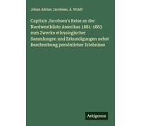 Capitain Jacobsen's Reise an der Nordwestküste Amerikas 1881-1883 zum Zwecke ethnologischer Sammlungen und Erkundigungen nebst Beschreibung persönlicher Erlebnisse