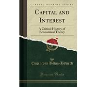 Capital and Interest (Classic Reprint): A Critical History of Economical Theory